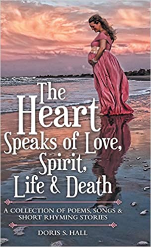 The Heart Speaks of Love, Spirit, Life & Death: A Collection of Poems, Songs & Short Rhyming Stories