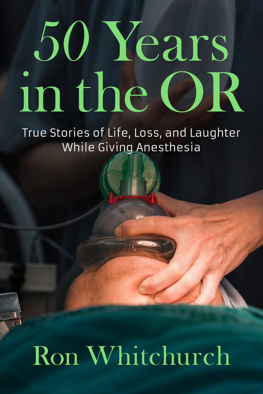 50 Years in the OR: True Stories of Life, Loss, and Laughter While Giving Anesthesia