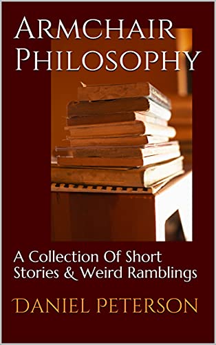 Armchair Philosophy: A Collection Of Short Stories & Weird Ramblings