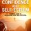 Boost Your Confidence and Self-Esteem: A Simple Guide to Unleashing Your True Potential